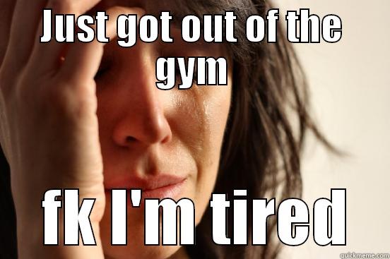 JUST GOT OUT OF THE GYM  FK I'M TIRED First World Problems