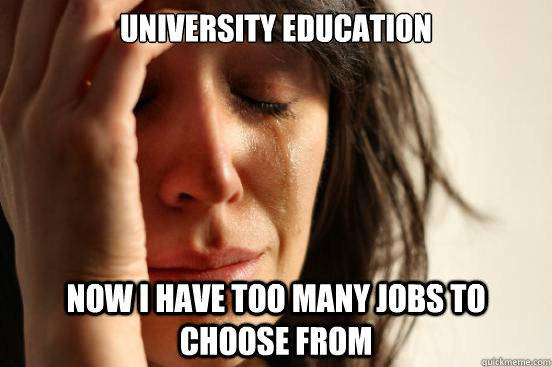 university education now i have too many jobs to choose from  First World Problems