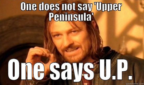 'Upper Peninsula' - ONE DOES NOT SAY 'UPPER PENINSULA' ONE SAYS U.P. Boromir