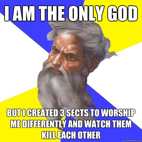 i am the only god but i created 3 sects to worship me differently and watch them kill each other  Advice God