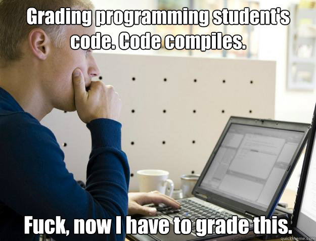 Grading programming student's code. Code compiles. Fuck, now I have to grade this. - Grading programming student's code. Code compiles. Fuck, now I have to grade this.  Programmer