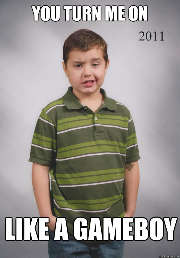 You turn me on  Like a gameboy  Suave Six-Year-Old