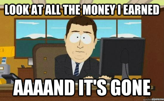 Look at all the money i earned AAAAND IT'S GONE - Look at all the money i earned AAAAND IT'S GONE  Misc