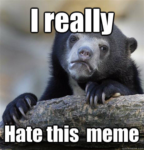 I really Hate this  meme  Confession Bear