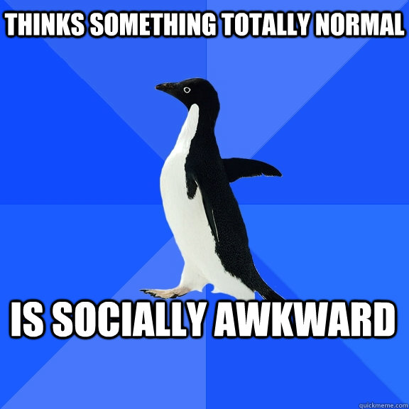 thinks something totally normal is socially awkward  Socially Awkward Penguin