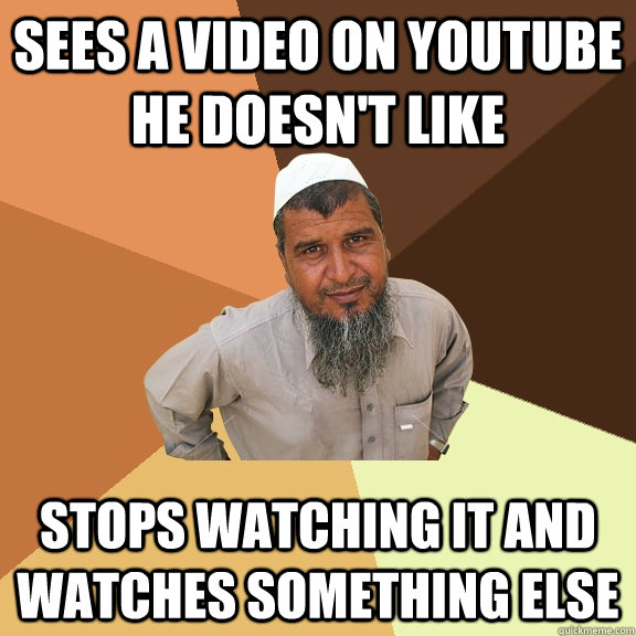 sees a video on youtube he doesn't like stops watching it and watches something else  Ordinary Muslim Man