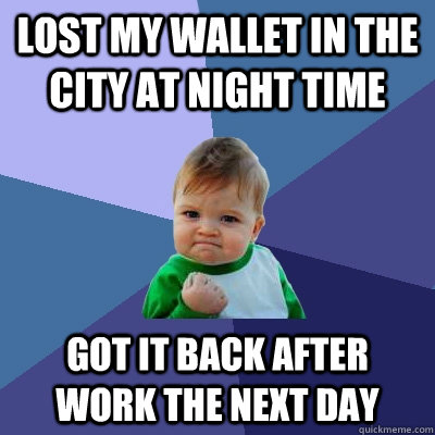 Lost my wallet in the city at night time got it back after work the next day - Lost my wallet in the city at night time got it back after work the next day  Success Kid