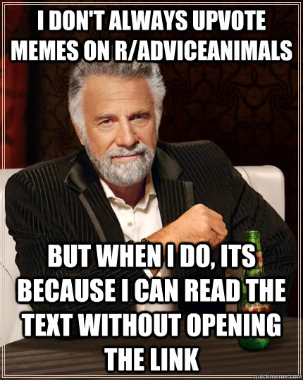 I don't always upvote memes on r/AdviceAnimals but when I do, its because i can read the text without opening the link  The Most Interesting Man In The World