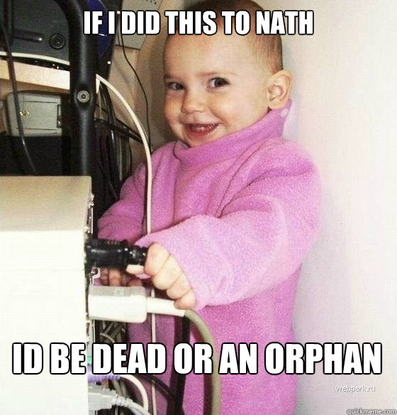 If i did this to nath Id be dead or an orphan  Troll Baby