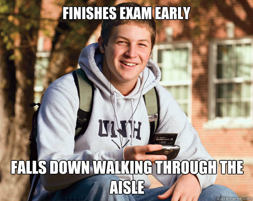finishes exam early falls down walking through the aisle  College Freshman