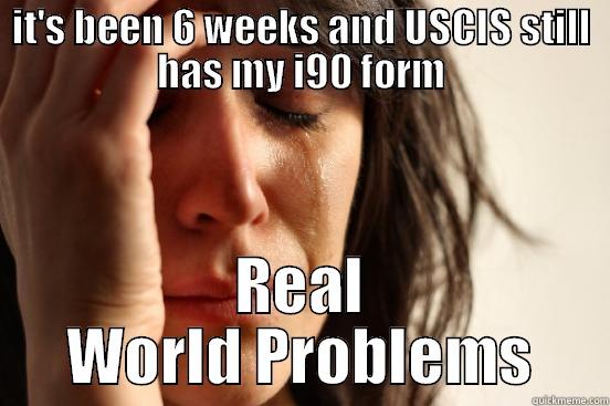 IT'S BEEN 6 WEEKS AND USCIS STILL HAS MY I90 FORM REAL WORLD PROBLEMS First World Problems