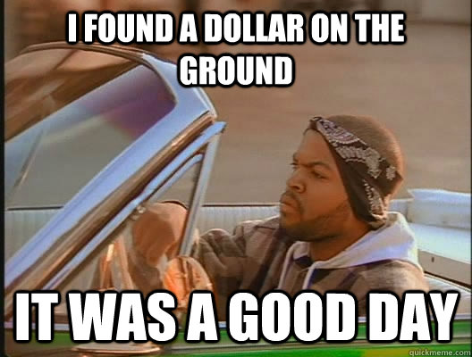 I found a dollar on the ground it was a good day - I found a dollar on the ground it was a good day  goodday