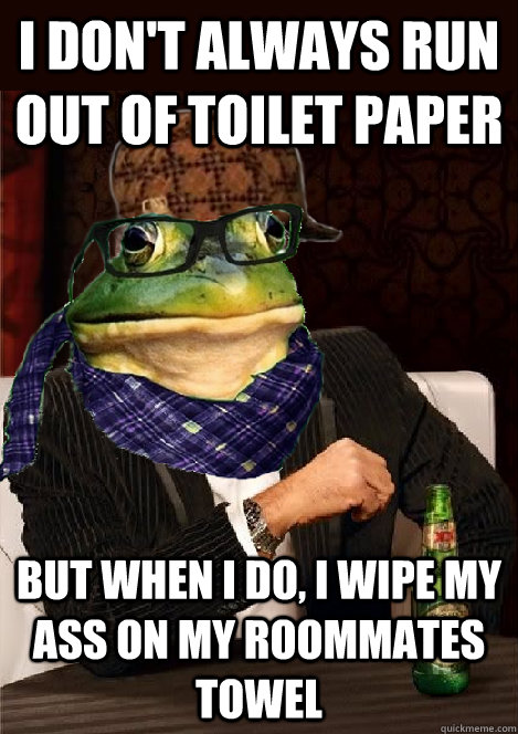I don't always run out of toilet paper but when I do, i wipe my ass on my roommates towel  The Most Interesting Scumbag Hipster Bachelor Frog in the World