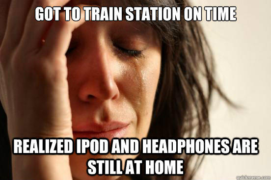Got to train station on time Realized Ipod and headphones are still at home  