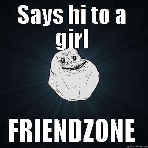 SAYS HI TO A GIRL FRIENDZONE Forever Alone