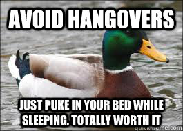 Avoid hangovers just puke in your bed while sleeping. totally worth it  Good Advice Duck