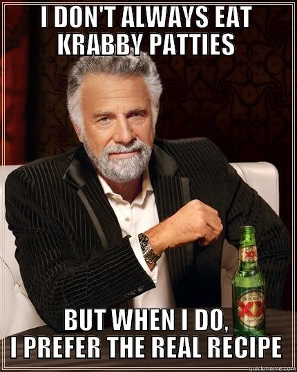 I DON'T ALWAYS EAT KRABBY PATTIES BUT WHEN I DO, I PREFER THE REAL RECIPE The Most Interesting Man In The World