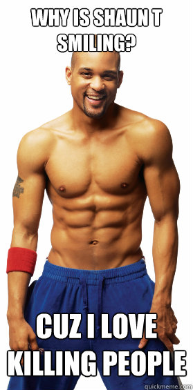 Why is shaun t smiling? Cuz i love killing people  