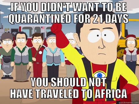 IF YOU DIDN'T WANT TO BE QUARANTINED FOR 21 DAYS YOU SHOULD NOT HAVE TRAVELED TO AFRICA Captain Hindsight
