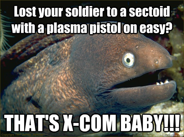Lost your soldier to a sectoid with a plasma pistol on easy? THAT'S X-COM BABY!!!  Bad Joke Eel