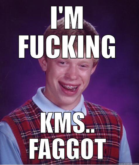 I'M FUCKING KMS.. FAGGOT Bad Luck Brian
