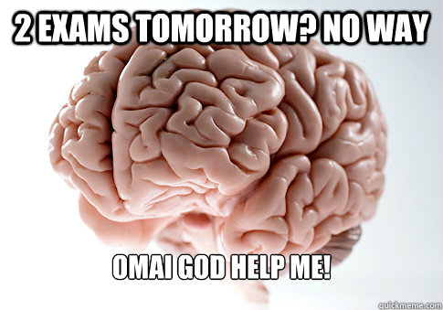 2 EXAMS TOMORROW? NO WAY OMAI GOD HELP ME!  Scumbag Brain