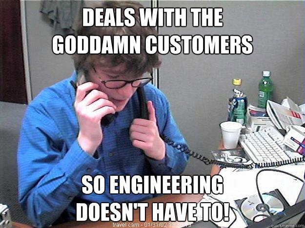 DEALS WITH THE
GODDAMN CUSTOMERS SO ENGINEERING
DOESN'T HAVE TO!  Phone Guy