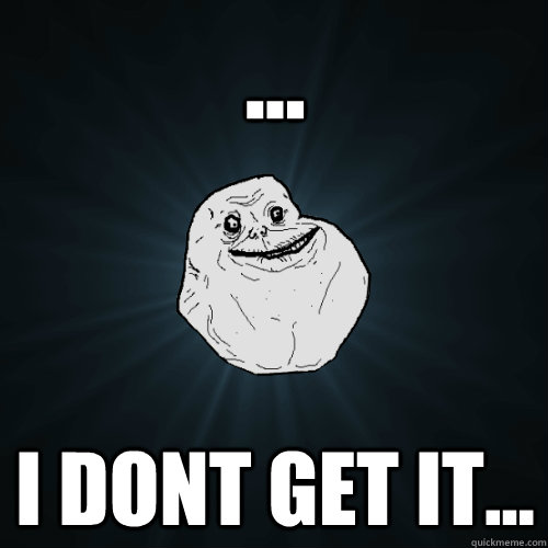 ... i dont get it...  Forever Alone