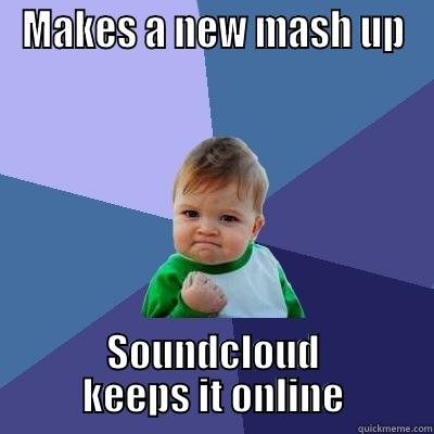 MAKES A NEW MASH UP SOUNDCLOUD KEEPS IT ONLINE Success Kid
