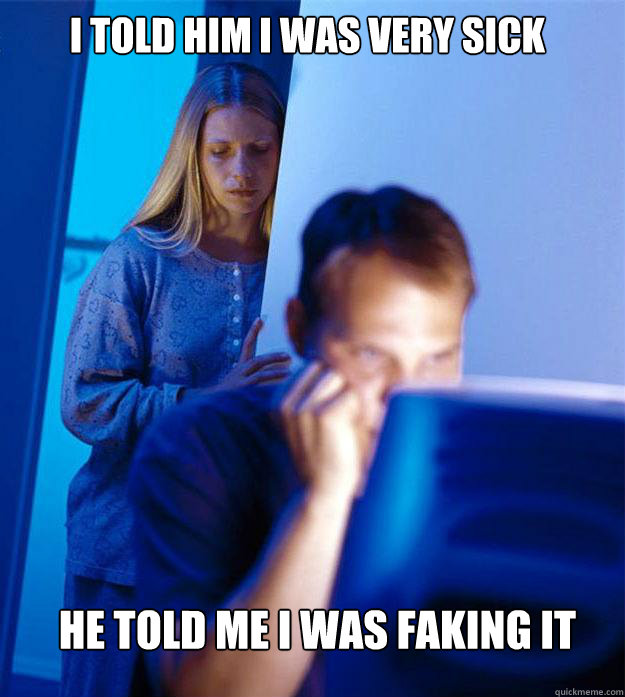 i told him i was very sick he told me i was faking it  Redditors Wife