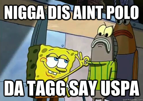 Nigga Dis aint polo da tagg say uspa  spongebob memes