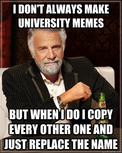 I don't always make university memes But when i do i copy every other one and just replace the name - I don't always make university memes But when i do i copy every other one and just replace the name  The Most Interesting Man In The World