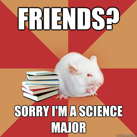 Friends? Sorry I'm a science major  Science Major Mouse