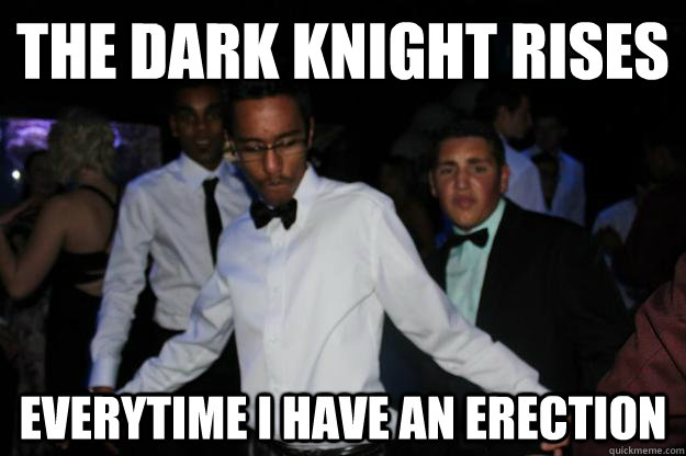 The dark knight rises everytime I have an erection  Rebellious Sakuth