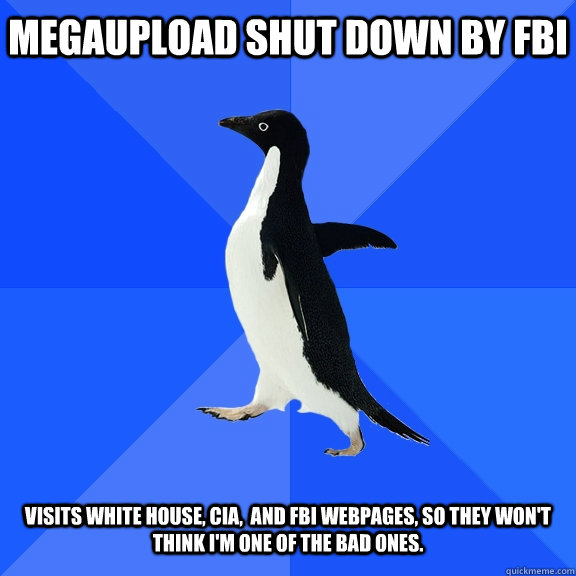 Megaupload shut down by FBI   Visits White House, CIA,  and FBI webpages, so they won't think I'm one of the bad ones.  Socially Awkward Penguin