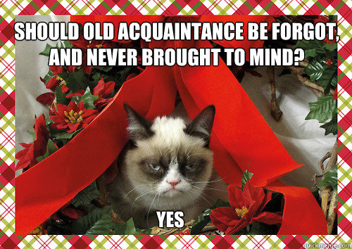 Should old acquaintance be forgot,
and never brought to mind? YES  merry christmas