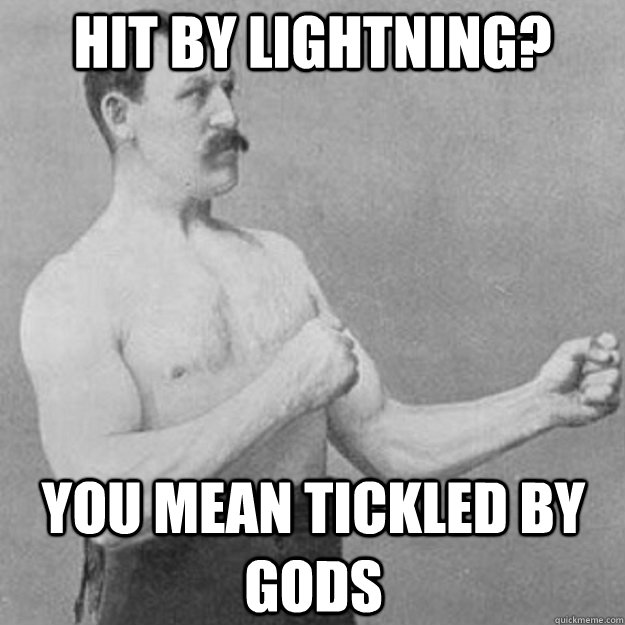 hit by lightning? you mean tickled by gods - hit by lightning? you mean tickled by gods  overly manly man