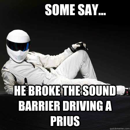 Some Say... He Broke the sound barrier driving a Prius   the stig