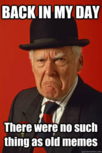 BACK IN MY DAY There were no such thing as old memes   Pissed old guy