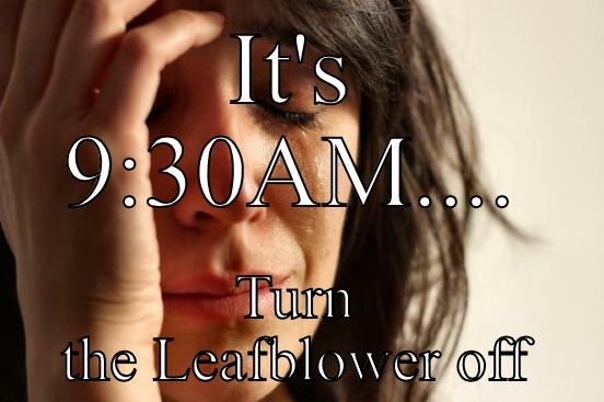 IT'S 9:30AM.... TURN THE LEAFBLOWER OFF First World Problems