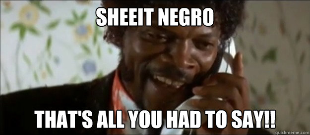 Sheeit Negro That's all you had to say!! - Sheeit Negro That's all you had to say!!  Julessssssssss