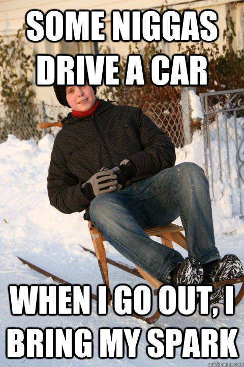Some Niggas drive a car When i go out, i bring my spark  spark