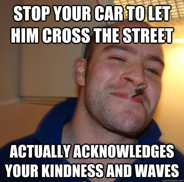 stop your car to let him cross the street actually acknowledges your kindness and waves - stop your car to let him cross the street actually acknowledges your kindness and waves  Misc