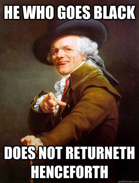 He who goes black does not returneth henceforth  Disregard X Acquire Y