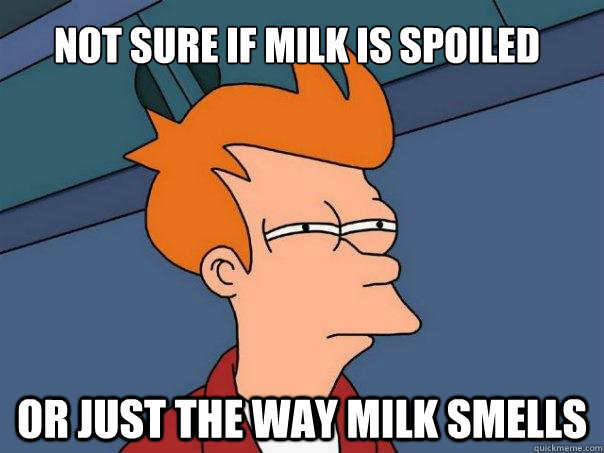 Not sure if milk is spoiled Or just the way milk smells - Not sure if milk is spoiled Or just the way milk smells  Futurama Fry