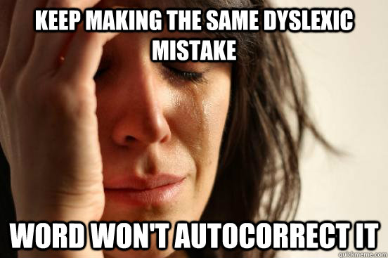 Keep making the same dyslexic mistake Word won't autocorrect it  First World Problems