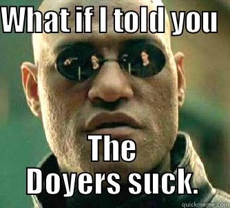doyers suck - WHAT IF I TOLD YOU   THE DOYERS SUCK. Matrix Morpheus