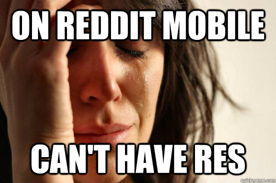 On reddit mobile can't have res  First World Problems