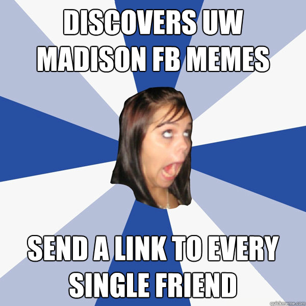 discovers uw madison fb memes send a link to every single friend  Annoying Facebook Girl