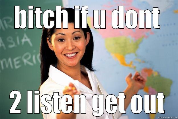 listen hear b***** -  BITCH IF U DONT  2 LISTEN GET OUT Unhelpful High School Teacher